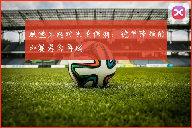 狼堡末轮对决圣保利，德甲降级附加赛悬念再起