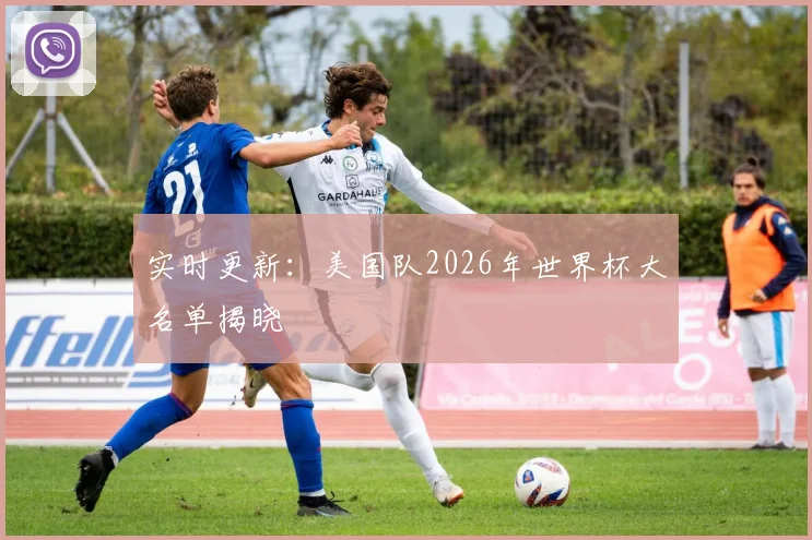 实时更新：美国队2026年世界杯大名单揭晓