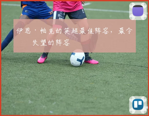 伊恩·帕克的英超最佳阵容，最令人失望的阵容