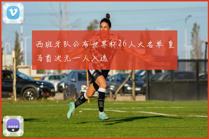 西班牙队公布世界杯26人大名单 皇马首次无一人入选