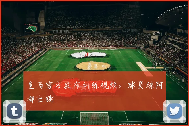 皇马官方发布训练视频，球员琼阿都出镜