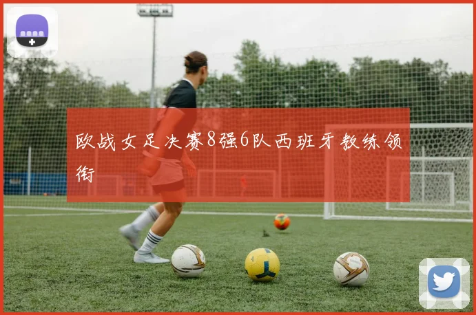 欧战女足决赛8强6队西班牙教练领衔